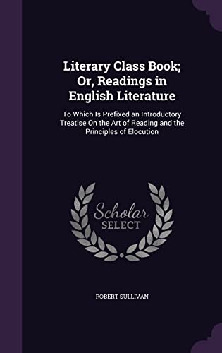 9781357971014: Literary Class Book; Or, Readings in English Literature: To Which Is Prefixed an Introductory Treatise On the Art of Reading and the Principles of Elocution