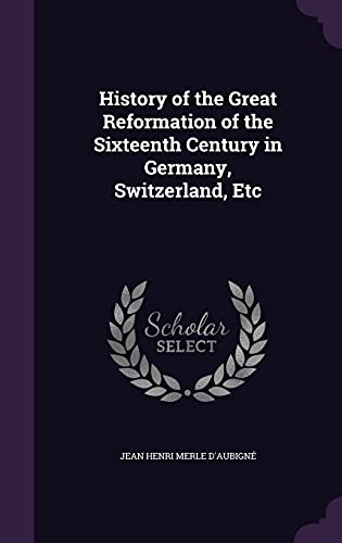 History of the Great Reformation of the Sixteenth Century in Germany, Switzerland, Etc (Hardback) - Jean Henri Merle D Aubigne