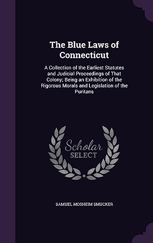 9781357977894: The Blue Laws of Connecticut: A Collection of the Earliest Statutes and Judicial Proceedings of That Colony; Being an Exhibition of the Rigorous Morals and Legislation of the Puritans