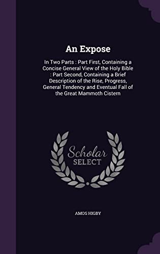 9781357983413: An Expose: In Two Parts : Part First, Containing a Concise General View of the Holy Bible : Part Second, Containing a Brief Description of the Rise, ... Eventual Fall of the Great Mammoth Cistern