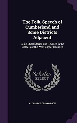 The Folk-Speech of Cumberland and Some Districts Adjacent; Being Short Stories and Rhymes in the Dialects of the West Border Counties . (Hardback) - Alexander Craig Gibson