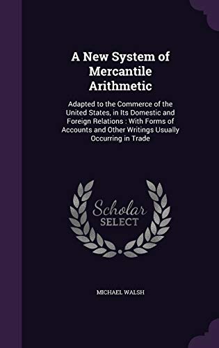 9781358028090: A New System of Mercantile Arithmetic: Adapted to the Commerce of the United States, in Its Domestic and Foreign Relations: With Forms of Accounts and Other Writings Usually Occurring in Trade