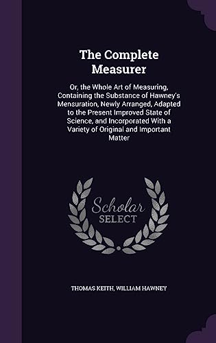 Stock image for The Complete Measurer: Or, the Whole Art of Measuring, Containing the Substance of Hawney's Mensuration, Newly Arranged, Adapted to the Present . a Variety of Original and Important Matter for sale by GF Books, Inc.