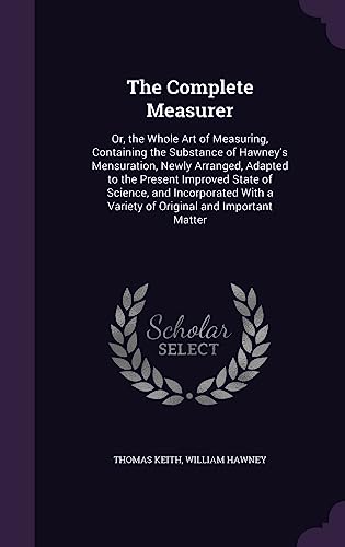 9781358035470: The Complete Measurer: Or, the Whole Art of Measuring, Containing the Substance of Hawney's Mensuration, Newly Arranged, Adapted to the Present ... a Variety of Original and Important Matter