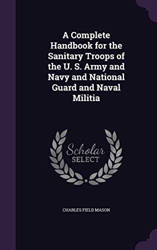 A Complete Handbook for the Sanitary Troops of the U. S. Army and Navy and National Guard and Naval Militia (Hardback) - Charles Field Mason