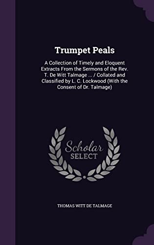 9781358043239: Trumpet Peals: A Collection of Timely and Eloquent Extracts From the Sermons of the Rev. T. De Witt Talmage ... / Collated and Classified by L. C. Lockwood (With the Consent of Dr. Talmage)