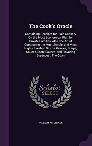9781358043697: The Cook's Oracle: Containing Receipts for Plain Cookery On the Most Economical Plan for Private Families, Also, the Art of Composing the Most Simple, ... Sauces, and Flavoring Essences : The Quan