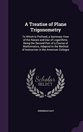 9781358046889: A Treatise of Plane Trigonometry: To Which Is Prefixed, a Summary View of the Nature and Use of Logarithms. Being the Second Part of a Course of ... of Instruction in the American Colleges