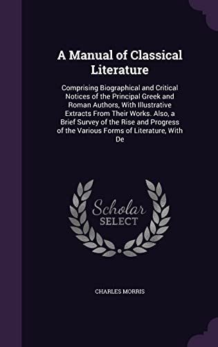 9781358051487: A Manual of Classical Literature: Comprising Biographical and Critical Notices of the Principal Greek and Roman Authors, With Illustrative Extracts ... of the Various Forms of Literature, With De