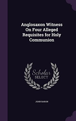 9781358061851: Anglosaxon Witness On Four Alleged Requisites for Holy Communion