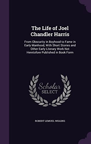 Stock image for The Life of Joel Chandler Harris: From Obscurity in Boyhood to Fame in Early Manhood, With Short Stories and Other Early Literary Work Not Heretofore for sale by ThriftBooks-Atlanta