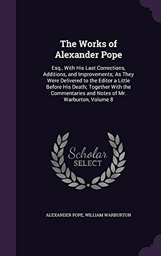 The Works of Alexander Pope, Esq., with His Last Corrections, Additions, and Improvements; As They Were Delivered to the Editor a Little Before His Death; Together with the Commentaries and Notes of Mr. Warburton Volume 8 (Hardback) - Alexander Pope