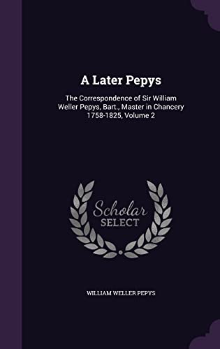 9781358105357: A Later Pepys: The Correspondence of Sir William Weller Pepys, Bart., Master in Chancery 1758-1825, Volume 2
