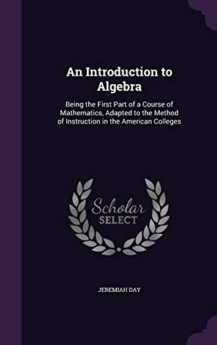 An Introduction to Algebra, Being the First Part of a Course of Mathematics, Adapted to the Method of Instruction in the American Colleges (Hardback) - Jeremiah Day