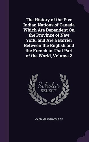 9781358111549: The History of the Five Indian Nations of Canada Which Are Dependent On the Province of New York, and Are a Barrier Between the English and the French in That Part of the World, Volume 2