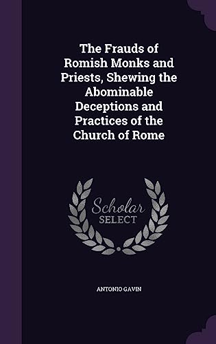 9781358124754: The Frauds of Romish Monks and Priests, Shewing the Abominable Deceptions and Practices of the Church of Rome