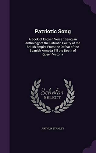 Patriotic Song: A Book of English Verse: Being an Anthology of the Patriotic Poetry of the British Empire from the Defeat of the Spanish Armada Till the Death of Queen Victoria (Hardback) - Arthur Stanley