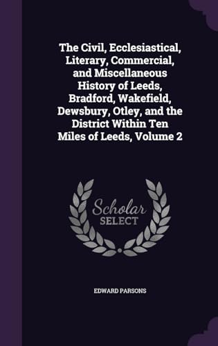 9781358147753: The Civil, Ecclesiastical, Literary, Commercial, and Miscellaneous History of Leeds, Bradford, Wakefield, Dewsbury, Otley, and the District Within Ten Miles of Leeds, Volume 2