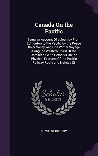 9781358167126: Canada On the Pacific: Being an Account Of a Journey From Edmonton to the Pacific by the Peace River Valley, and Of a Winter Voyage Along the Western ... Of the Pacific Railway Route and Notices Of
