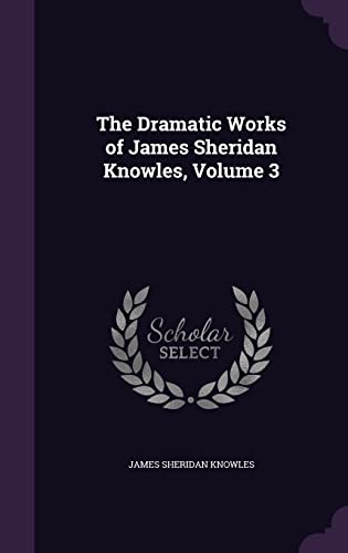 9781358167706: The Dramatic Works of James Sheridan Knowles, Volume 3