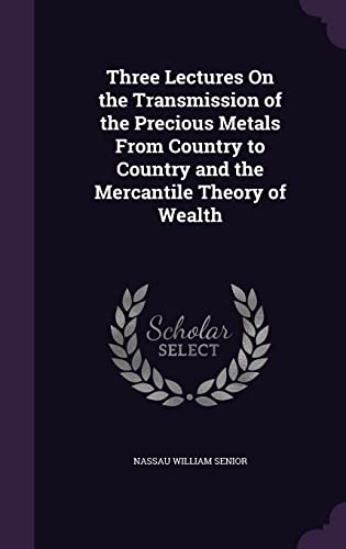 9781358168253: Three Lectures On the Transmission of the Precious Metals From Country to Country and the Mercantile Theory of Wealth