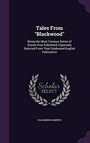 Tales from Blackwood: Being the Most Famous Series of Stories Ever Published, Especially Selected from That Celebrated English Publication (Hardback) - Chalmers Roberts