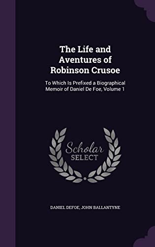 9781358196652: The Life and Aventures of Robinson Crusoe: To Which Is Prefixed a Biographical Memoir of Daniel De Foe, Volume 1