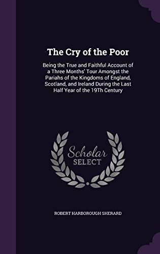9781358197765: The Cry of the Poor: Being the True and Faithful Account of a Three Months' Tour Amongst the Pariahs of the Kingdoms of England, Scotland, and Ireland During the Last Half Year of the 19Th Century