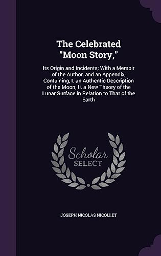 Stock image for The Celebrated "Moon Story,": Its Origin and Incidents; With a Memoir of the Author, and an Appendix, Containing, I. an Authentic Description of the . Surface in Relation to That of the Earth for sale by Lucky's Textbooks