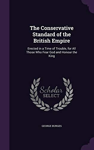 The Conservative Standard of the British Empire: Erected in a Time of Trouble, for All Those Who Fear God and Honour the King (Hardback) - George Burges