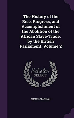 Stock image for The History of the Rise, Progress, and Accomplishment of the Abolition of the African Slave-Trade, by the British Parliament, Volume 2 for sale by WorldofBooks