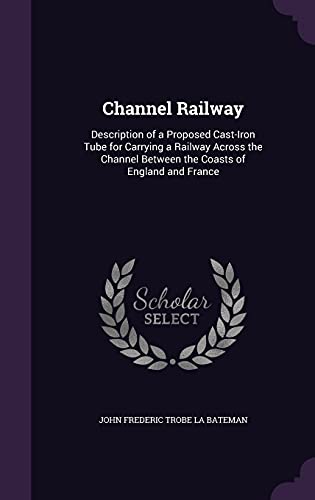 9781358257339: Channel Railway: Description of a Proposed Cast-Iron Tube for Carrying a Railway Across the Channel Between the Coasts of England and France