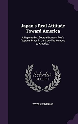 9781358315411: Japan's Real Attitude Toward America: A Reply to Mr. George Bronson Rea's "Japan's Place in the Sun--The Menace to America,"