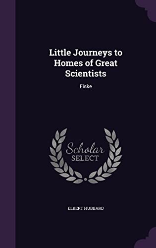 Little Journeys to Homes of Great Scientists: Fiske (Hardback) - Elbert Hubbard