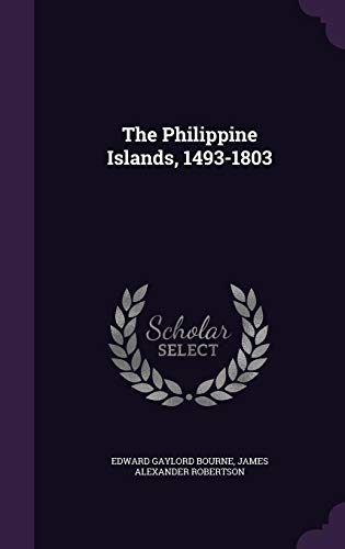 The Philippine Islands, 1493-1803 (Hardback) - Edward Gaylord Bourne, James Alexander Robertson