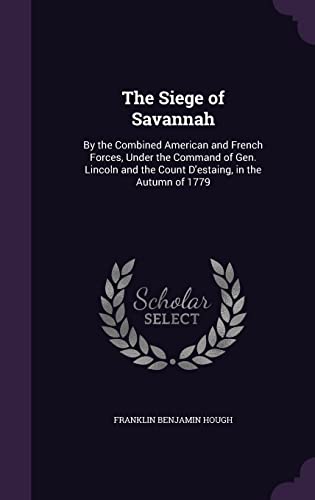 9781358397127: The Siege of Savannah: By the Combined American and French Forces, Under the Command of Gen. Lincoln and the Count D'estaing, in the Autumn of 1779