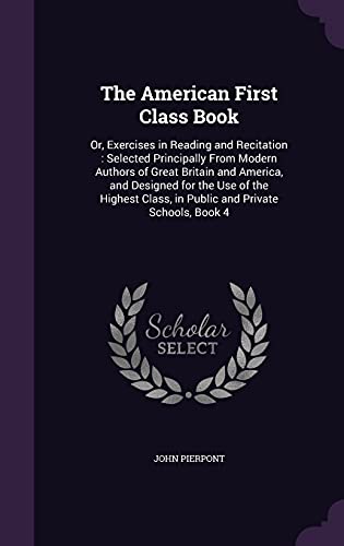 9781358402845: The American First Class Book: Or, Exercises in Reading and Recitation : Selected Principally From Modern Authors of Great Britain and America, and ... Class, in Public and Private Schools, Book 4