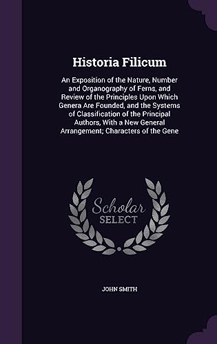 9781358449178: Historia Filicum: An Exposition of the Nature, Number and Organography of Ferns, and Review of the Principles Upon Which Genera Are Founded, and the ... General Arrangement; Characters of the Gene
