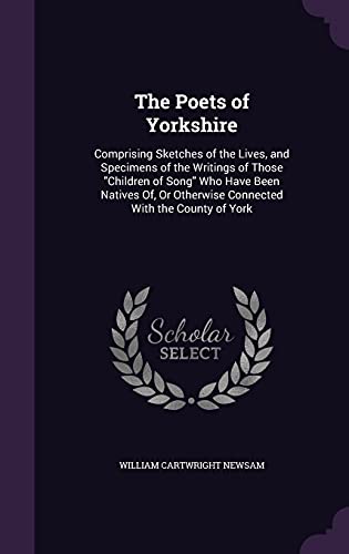 9781358474415: The Poets of Yorkshire: Comprising Sketches of the Lives, and Specimens of the Writings of Those "Children of Song" Who Have Been Natives Of, Or Otherwise Connected With the County of York