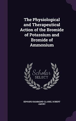 Stock image for The Physiological and Therapeutical Action of the Bromide of Potassium and Bromide of Ammonium for sale by HPB-Red