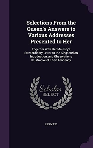 9781358490194: Selections From the Queen's Answers to Various Addresses Presented to Her: Together With Her Majesty's Extraordinary Letter to the King; and an ... Observations Illustrative of Their Tendency