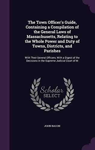 9781358520136: The Town Officer's Guide, Containing a Compilation of the General Laws of Massachusetts, Relating to the Whole Power and Duty of Towns, Districts, and ... Decisions in the Supreme Judicial Court of M