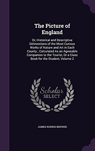 9781358537806: The Picture of England: Or, Historical and Descriptive Delineations of the Most Curious Works of Nature and Art in Each County ; Calculated As an ... Or a Class Book for the Student, Volume 2