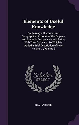 9781358542893: Elements of Useful Knowledge: Containing a Historical and Geographical Account of the Empires and States in Europe, Asia and Africa, With Their ... Description of New Holland ..., Volume 3