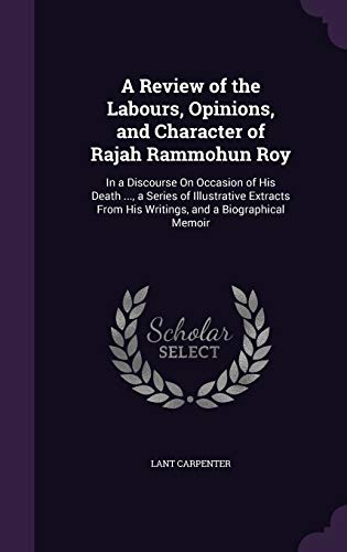 9781358546501: A Review of the Labours, Opinions, and Character of Rajah Rammohun Roy: In a Discourse On Occasion of His Death ..., a Series of Illustrative Extracts From His Writings, and a Biographical Memoir