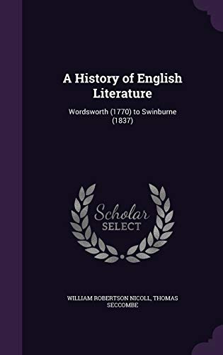 A History of English Literature: Wordsworth (1770) to Swinburne (1837) (Hardback) - William Robertson Nicoll, Thomas Seccombe