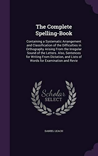 9781358567049: The Complete Spelling-Book: Containing a Systematic Arrangement and Classification of the Difficulties in Orthography Arising From the Irregular Sound ... and Lists of Words for Examination and Revie