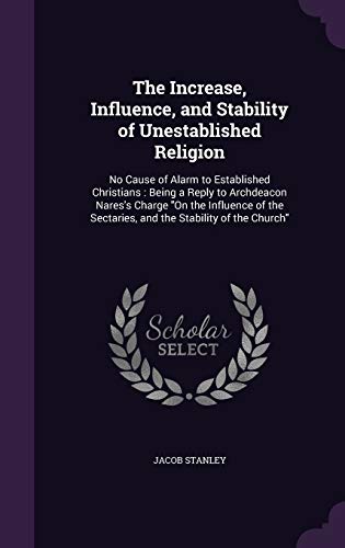 9781358567728: The Increase, Influence, and Stability of Unestablished Religion: No Cause of Alarm to Established Christians: Being a Reply to Archdeacon Nares's ... Sectaries, and the Stability of the Church"