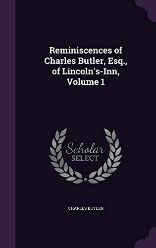 Reminiscences of Charles Butler, Esq., of Lincoln's-Inn, Volume 1