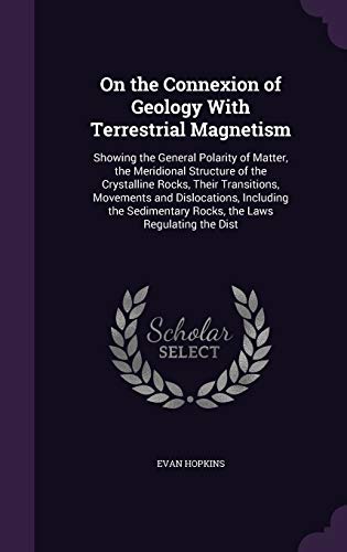 9781358608124: On the Connexion of Geology With Terrestrial Magnetism: Showing the General Polarity of Matter, the Meridional Structure of the Crystalline Rocks, ... Rocks, the Laws Regulating the Dist